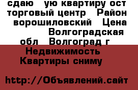 сдаю 2-ую квартиру ост.торговый центр › Район ­ ворошиловский › Цена ­ 20 000 - Волгоградская обл., Волгоград г. Недвижимость » Квартиры сниму   